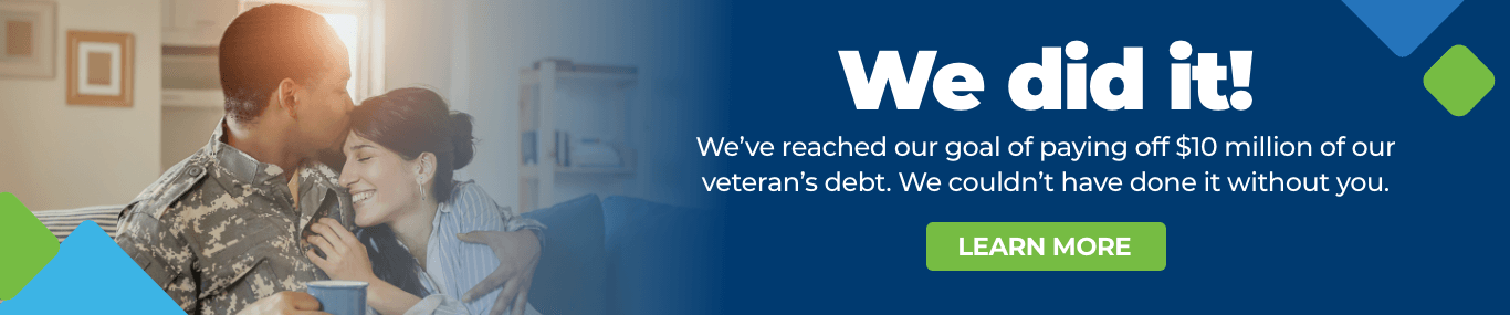 We did it! We've reached our goal of paying off $10 million of our veteran's debt. We couldn't have done it without you. Click to Learn More
